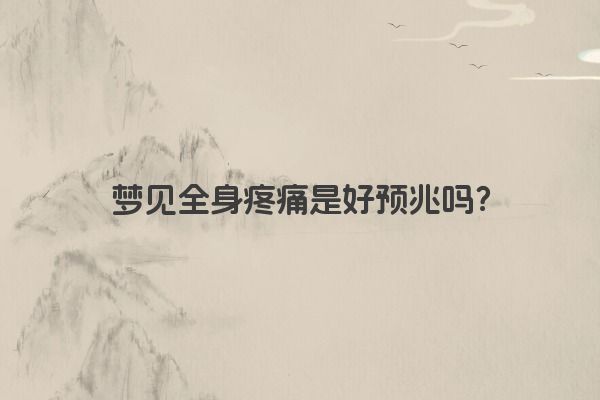 梦见全身疼痛是好预兆吗？