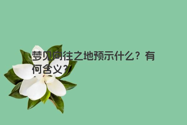 梦见向往之地预示什么？有何含义？