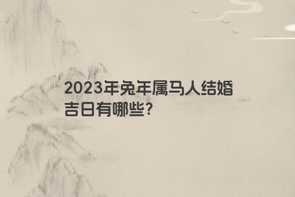 2023年兔年属马人结婚吉日有哪些？