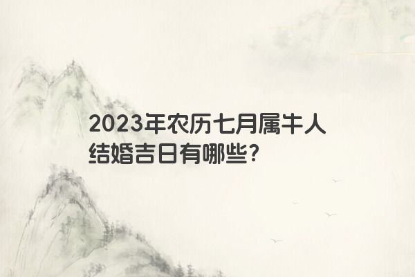 2023年农历七月属牛人结婚吉日有哪些？