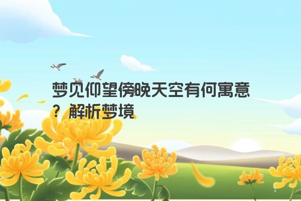 梦见仰望傍晚天空有何寓意？解析梦境