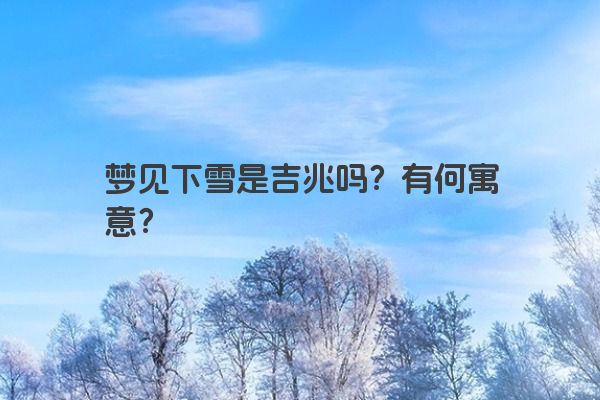 梦见下雪是吉兆吗？有何寓意？