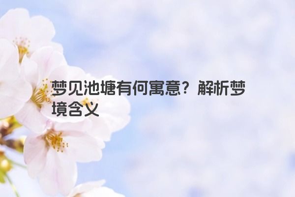 梦见池塘有何寓意？解析梦境含义