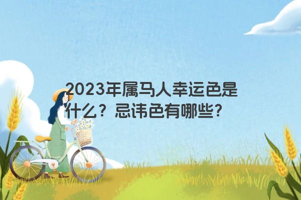 2023年属马人幸运色是什么？忌讳色有哪些？