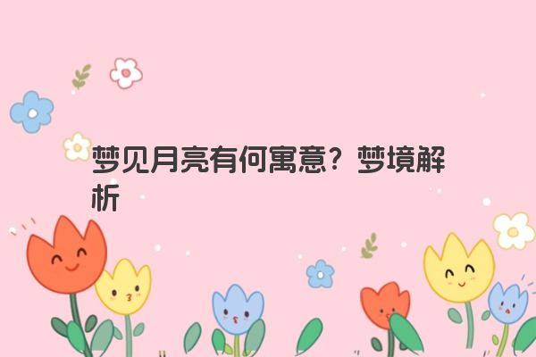 梦见月亮有何寓意？梦境解析