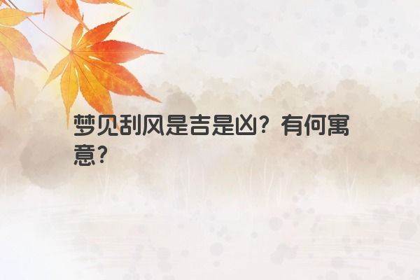 梦见刮风是吉是凶？有何寓意？
