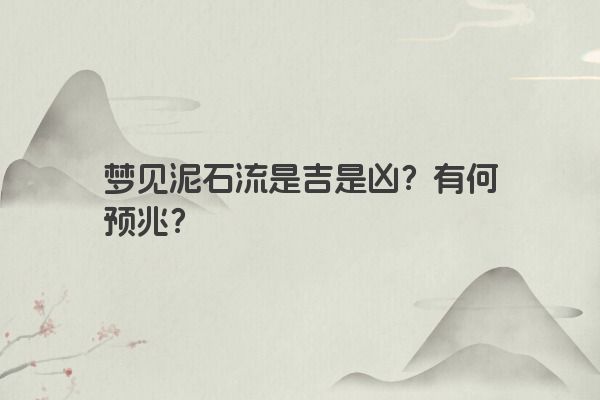 梦见泥石流是吉是凶？有何预兆？