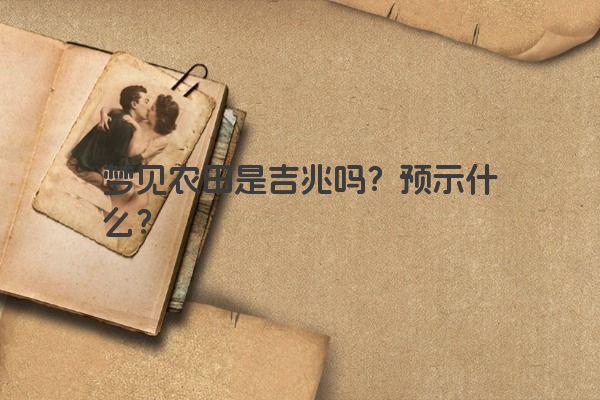 梦见农田是吉兆吗？预示什么？