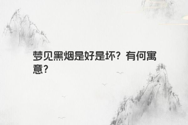 梦见黑烟是好是坏？有何寓意？