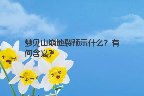 梦见山崩地裂预示什么？有何含义？