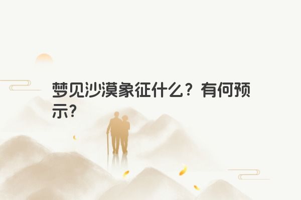 梦见沙漠象征什么？有何预示？