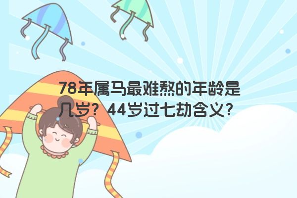 78年属马最难熬的年龄是几岁？44岁过七劫含义？