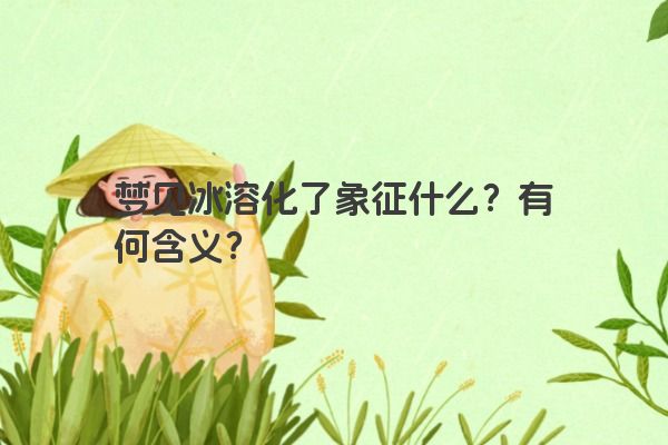 梦见冰溶化了象征什么？有何含义？