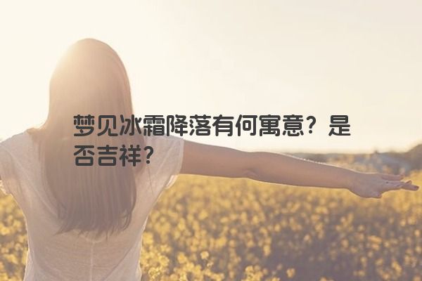 梦见冰霜降落有何寓意？是否吉祥？