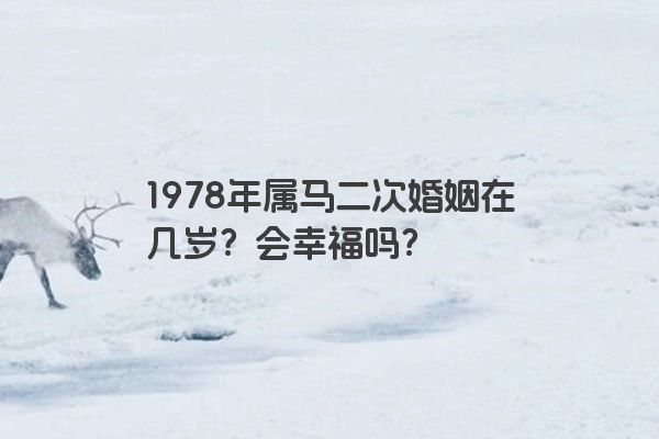 1978年属马二次婚姻在几岁？会幸福吗？