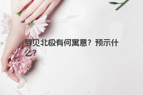 梦见北极有何寓意？预示什么？
