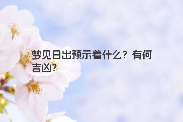梦见日出预示着什么？有何吉凶？
