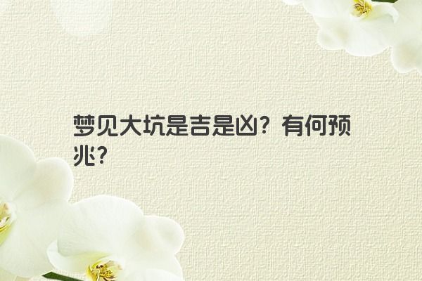 梦见大坑是吉是凶？有何预兆？