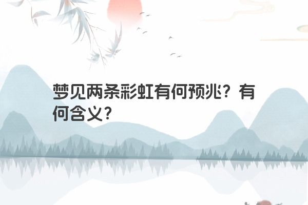 梦见两条彩虹有何预兆？有何含义？