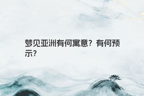 梦见亚洲有何寓意？有何预示？
