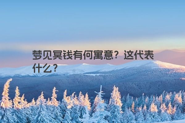 梦见冥钱有何寓意？这代表什么？