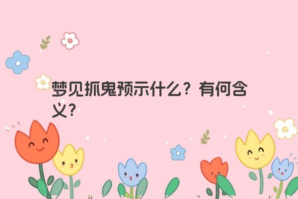 梦见抓鬼预示什么？有何含义？