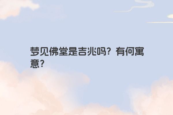 梦见佛堂是吉兆吗？有何寓意？