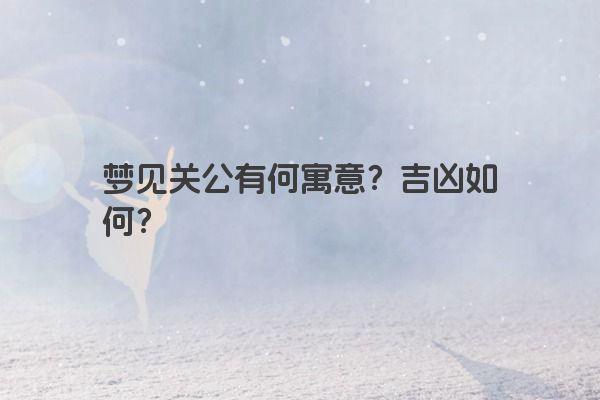 梦见关公有何寓意？吉凶如何？