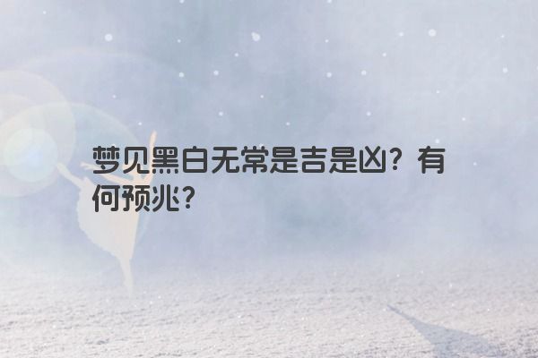 梦见黑白无常是吉是凶？有何预兆？