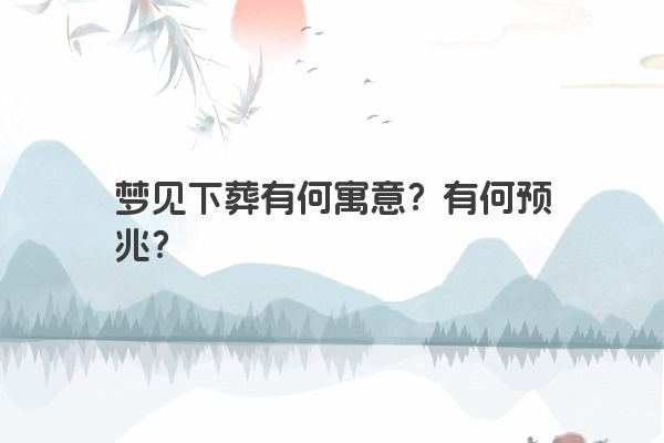 梦见下葬有何寓意？有何预兆？