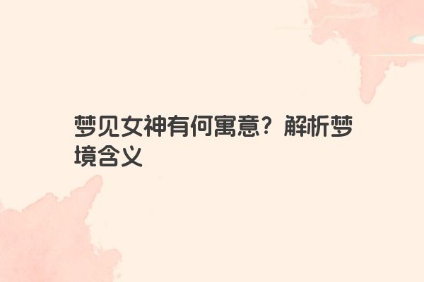 梦见女神有何寓意？解析梦境含义