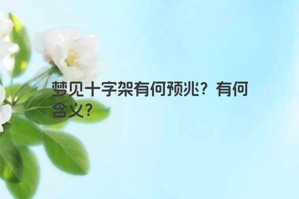 梦见十字架有何预兆？有何含义？