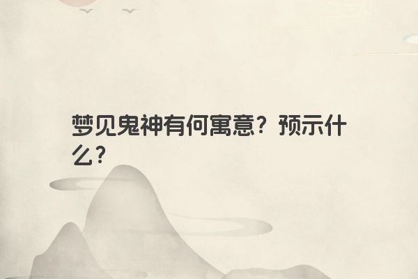 梦见鬼神有何寓意？预示什么？