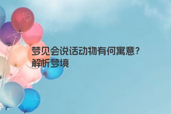 梦见会说话动物有何寓意？解析梦境