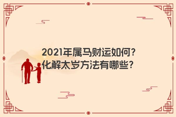 2021年属马财运如何？化解太岁方法有哪些？