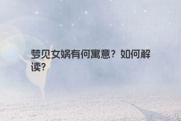 梦见女娲有何寓意？如何解读？