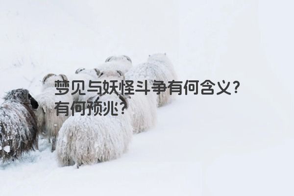 梦见与妖怪斗争有何含义？有何预兆？