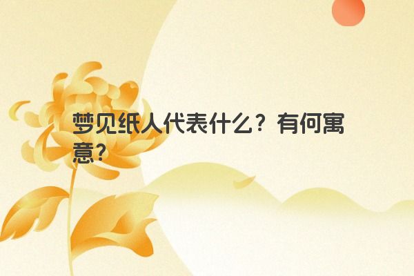 梦见纸人代表什么？有何寓意？