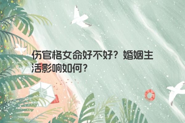 伤官格女命好不好？婚姻生活影响如何？
