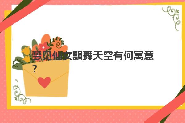 梦见仙女飘舞天空有何寓意？