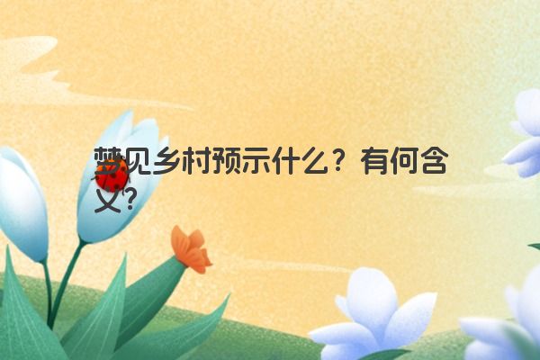 梦见乡村预示什么？有何含义？