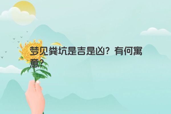 梦见粪坑是吉是凶？有何寓意？