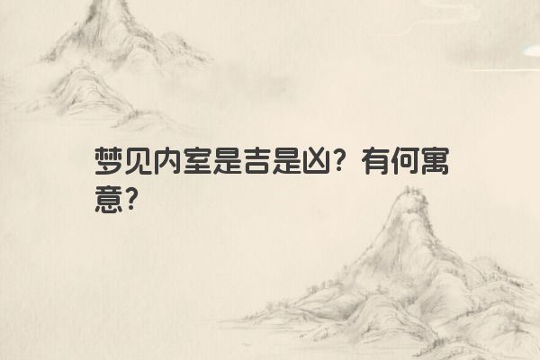 梦见内室是吉是凶？有何寓意？