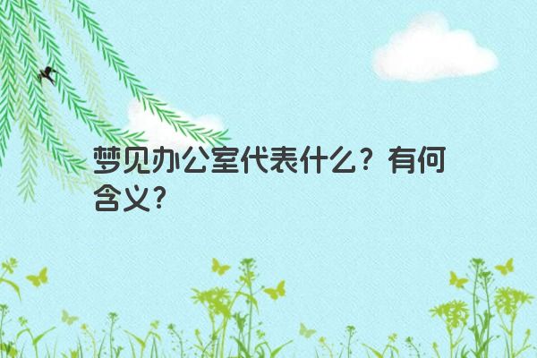 梦见办公室代表什么？有何含义？