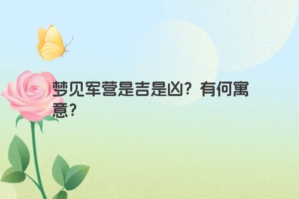 梦见军营是吉是凶？有何寓意？