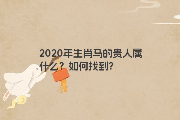 2020年生肖马的贵人属什么？如何找到？