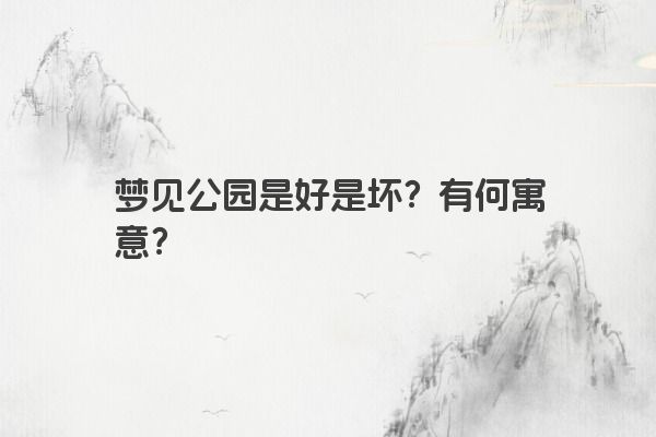 梦见公园是好是坏？有何寓意？