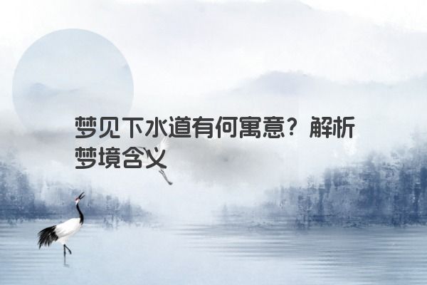 梦见下水道有何寓意？解析梦境含义