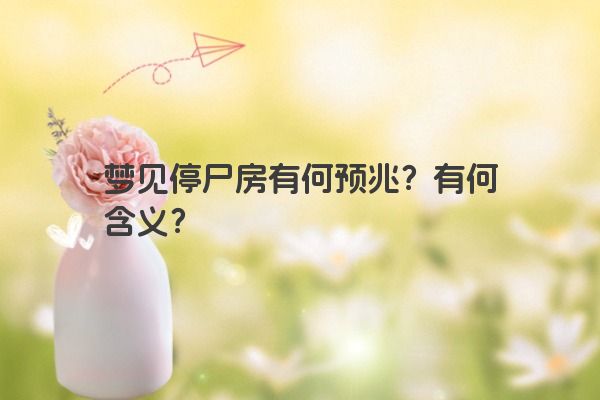 梦见停尸房有何预兆？有何含义？