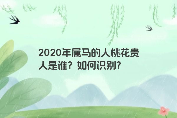 2020年属马的人桃花贵人是谁？如何识别？